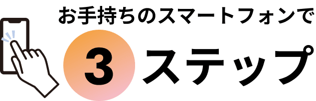 お手持ちのスマートフォンで3ステップ